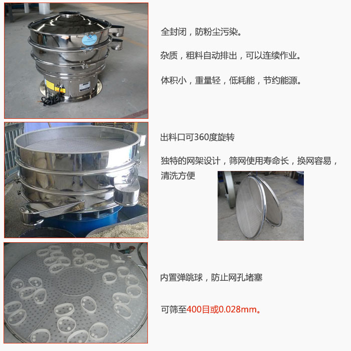 800型全不銹鋼振動篩特點：全封閉，放粉塵污染。雜質(zhì)，粗料自動排出可以連續(xù)作業(yè)。出料口可360度旋轉(zhuǎn)，獨特的網(wǎng)架設計篩網(wǎng)使用壽命長換網(wǎng)容易清洗方便。內(nèi)置彈跳球，防止網(wǎng)孔堵塞。可篩至400目或0。028mm。雜質(zhì)粗料自動排出，可以連續(xù)作業(yè)，體積小，重量輕，低耗能，節(jié)約能源。